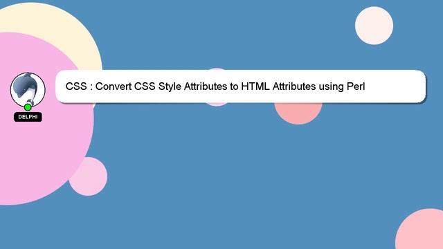 CSS : Convert CSS Style Attributes to HTML Attributes using Perl