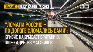 "Ломали Россию - по дороге сломались сами": Кризис накрывает Британию. Шок-кадры из магазинов