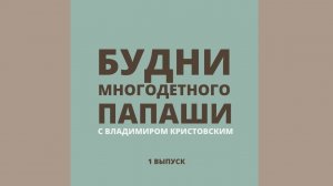 БУДНИ МНОГОДЕТНОГО ПАПАШИ с Владимиром Кристовским - 1 выпуск (май 2020)