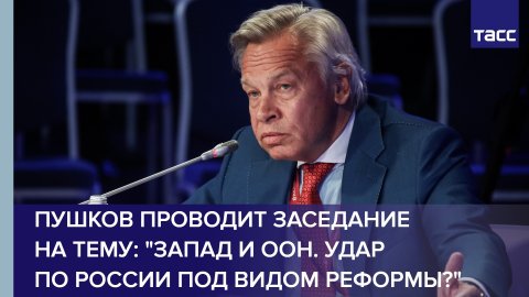 Пушков проводит заседание на тему: "Запад и ООН. Удар по России под видом реформы?"