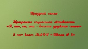 Праздник семьи. Программа социальной активности «Я, ты, он, она - вместе дружная семья». 5«а» класс