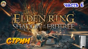 Elden Ring Shadow of the Erdtree Edition  -=- ЧАСТЬ 6