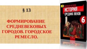 ИСТОРИЯ 6 КЛАСС ФОРМИРОВАНИЕ СРЕДНЕВЕКОВЫХ ГОРОДОВ. 13 § ВСЕОБЩАЯ ИСТОРИЯ СРЕДНИХ ВЕКОВ