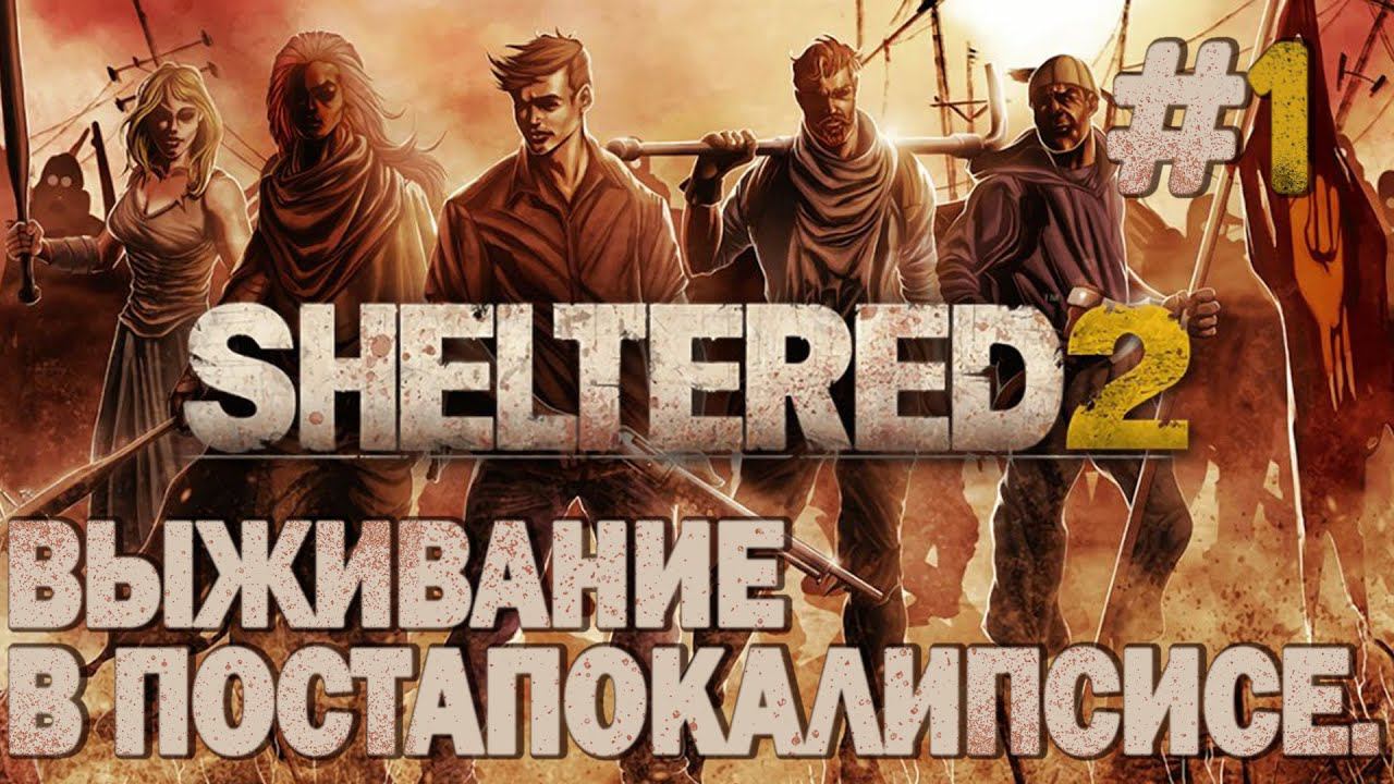 ПРОХОЖДЕНИЕ SHELTERED 2: Выживание в постапокалипсисе #1