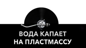 Вода капает на пластмассу ? - звук воды капающей на пластик и шум капелек ?