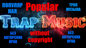 Популярная трап музыка без авторских прав. Popular trap music without copyright. Музыка без ап.