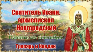 Святитель Иоанн, архиепископ Новгородский. Память 20 сентября.  Тропарь и Кондак.