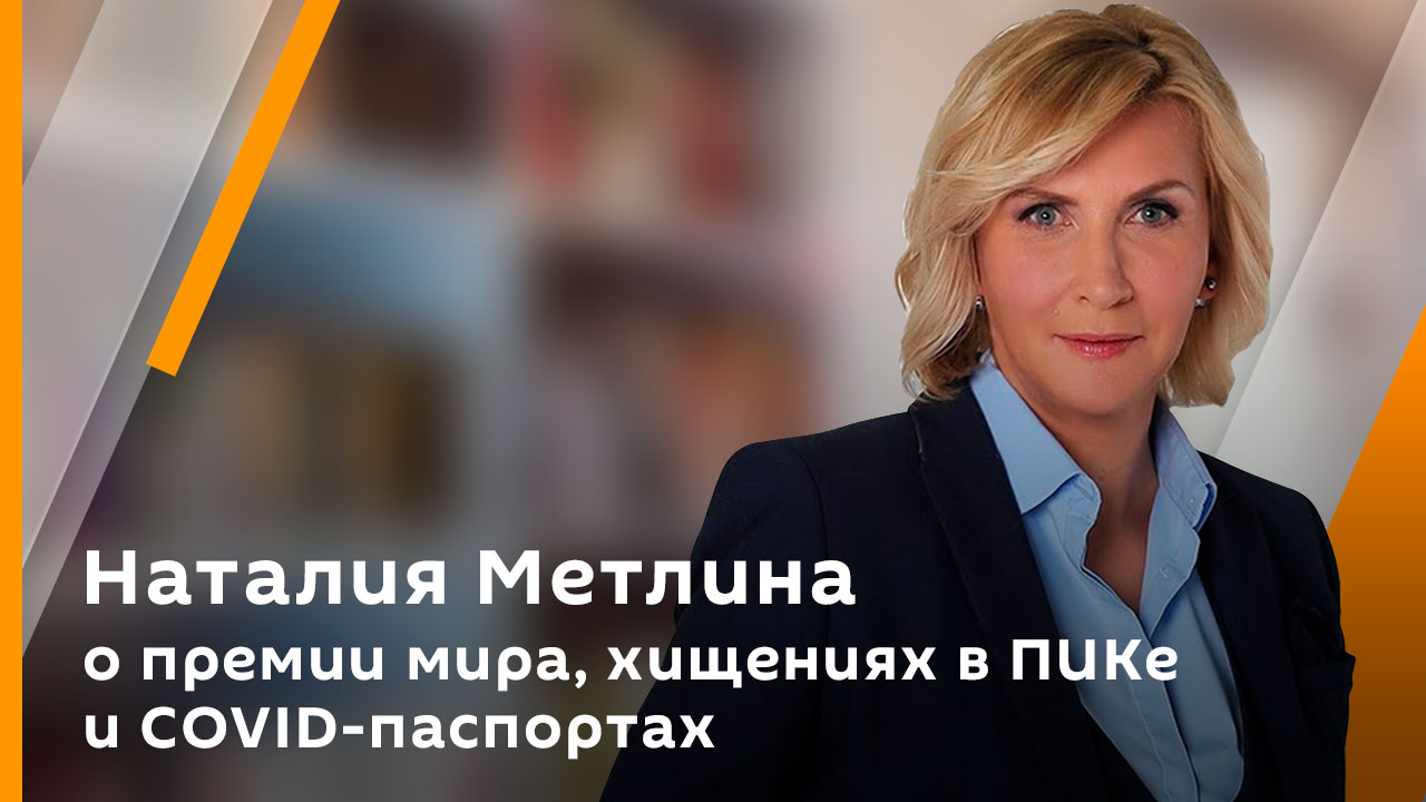 Наталия Метлина о премии мира, хищениях в ПИКе и COVID-паспортах