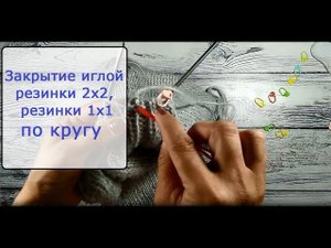 Закрытие иглой резинки 2х2 и резинки 1х1 по кругу