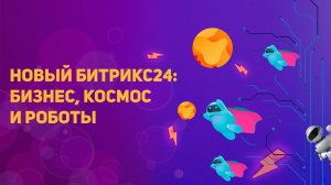 Вебинар "Новый Битрикс24: бизнес, космос и роботы" CRM Academy