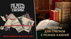 «Не верь глазам своим». Обманки в искусстве. Футляры для слепков с резных камней