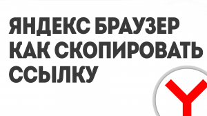 ЯНДЕКС БРАУЗЕР КАК СКОПИРОВАТЬ ССЫЛКУ