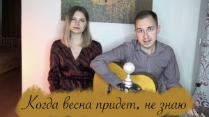 КОГДА ВЕСНА ПРИДЁТ НЕ ЗНАЮ
