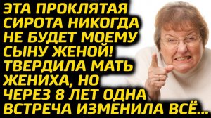 Эта сирота проклятая никогда не Будет ему женой! - твердила мать жениха, но через 8 лет кусала локти