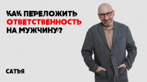 Сатья. Как переложить ответственность на мужчину?