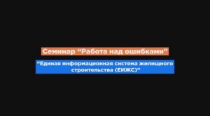 Работа над ошибками. Единая информационная система жилищного строительства (ЕИСЖС).mp4