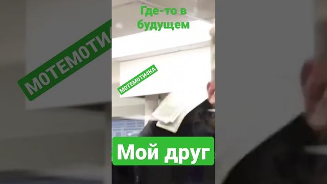 где-то в будущем мой друг и М0ТЕМ0ТИ4КА