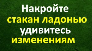 Накройте стакан ладонью, удивитесь изменениям. Денежная вода. Как зарядить воду. Заговор на воду. Во