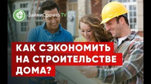 Строительство дома и возможности экономить в этом процессе.