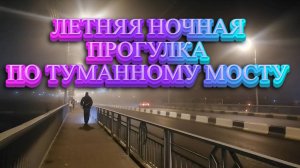 Летняя ночная прогулка по мосту, над которым стелится туман