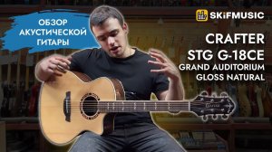 Обзор электроакустической гитары Crafter STG G-18ce Grand Auditorium Gloss Natural | SKIFMUSIC.RU
