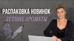 РАСПАКОВКА НОВИНОК _ ЛЕТНИЕ АРОМАТЫ