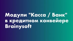 Модули «Касса / Банк» в кредитном конвейере Brainysoft