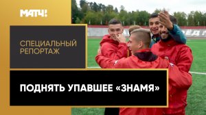 Поднять упавшее «Знамя». Специальный репортаж