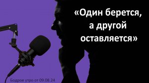 Бодрое утро 09.08 - «Один берется, а другой оставляется»