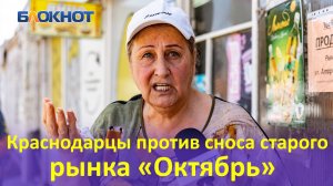 «Остаемся без работы»: краснодарцы выступили против уничтожения старого рынка «Октябрь»