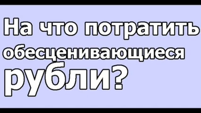 На что потратить обесценивающиеся рубли? смотреть онлайн