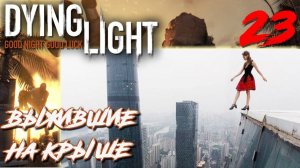 Dying Light ПРОХОЖДЕНИЕ С РУССКОЙ ОЗВУЧКОЙ #23 Выжившие на крыше