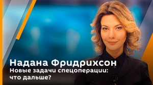 Надана Фридрихсон. Новые задачи спецоперации: что дальше?