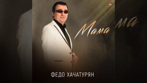 ФЕДО ХАЧАТУРЯН - МАМА 2023