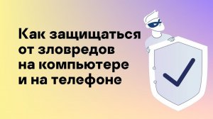 Как защищаться от зловредов на компьютере и на телефоне