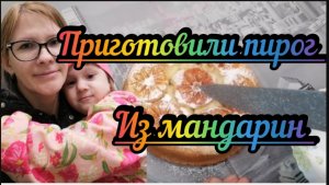 Приготовили пирог из мандарин VLOG Семейный канал Дневник молодой мамы