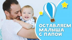 ОСТАВЛЯЕМ МАЛЫША С ПАПОЙ: советы и лайфхаки [Любящие мамы]