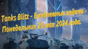 Tanks Blitz - Ежедневные задачи - Понедельник 20 мая 2024 года.