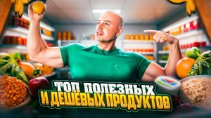 ТОП ПОЛЕЗНЫХ И ДЕШЁВЫХ ПРОДУКТОВ