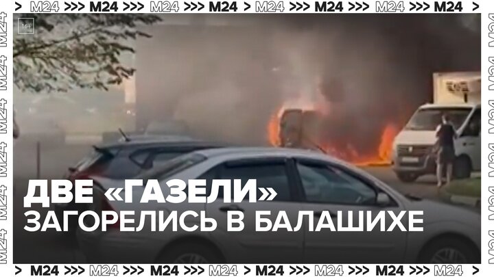 Две "Газели" загорелись в Балашихе - Москва 24