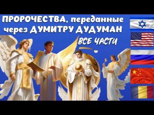 ПРОРОЧЕСТВА, переданные через ДУМИТРУ ДУДУМАН. Все части.
