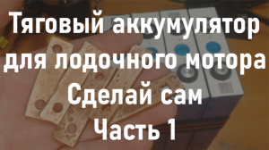 Тяговый аккумулятор для лодочного электромотора. Lifepo4 своими руками. Часть 1