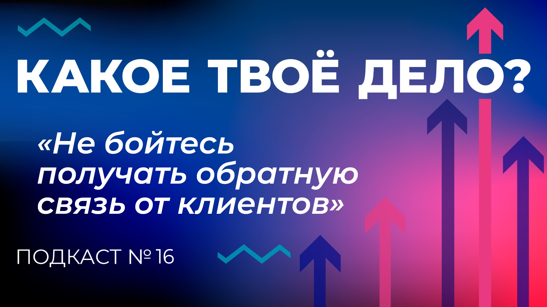 «Не бойтесь получать обратную связь от клиентов». Какое твое дело? Эпизод 16