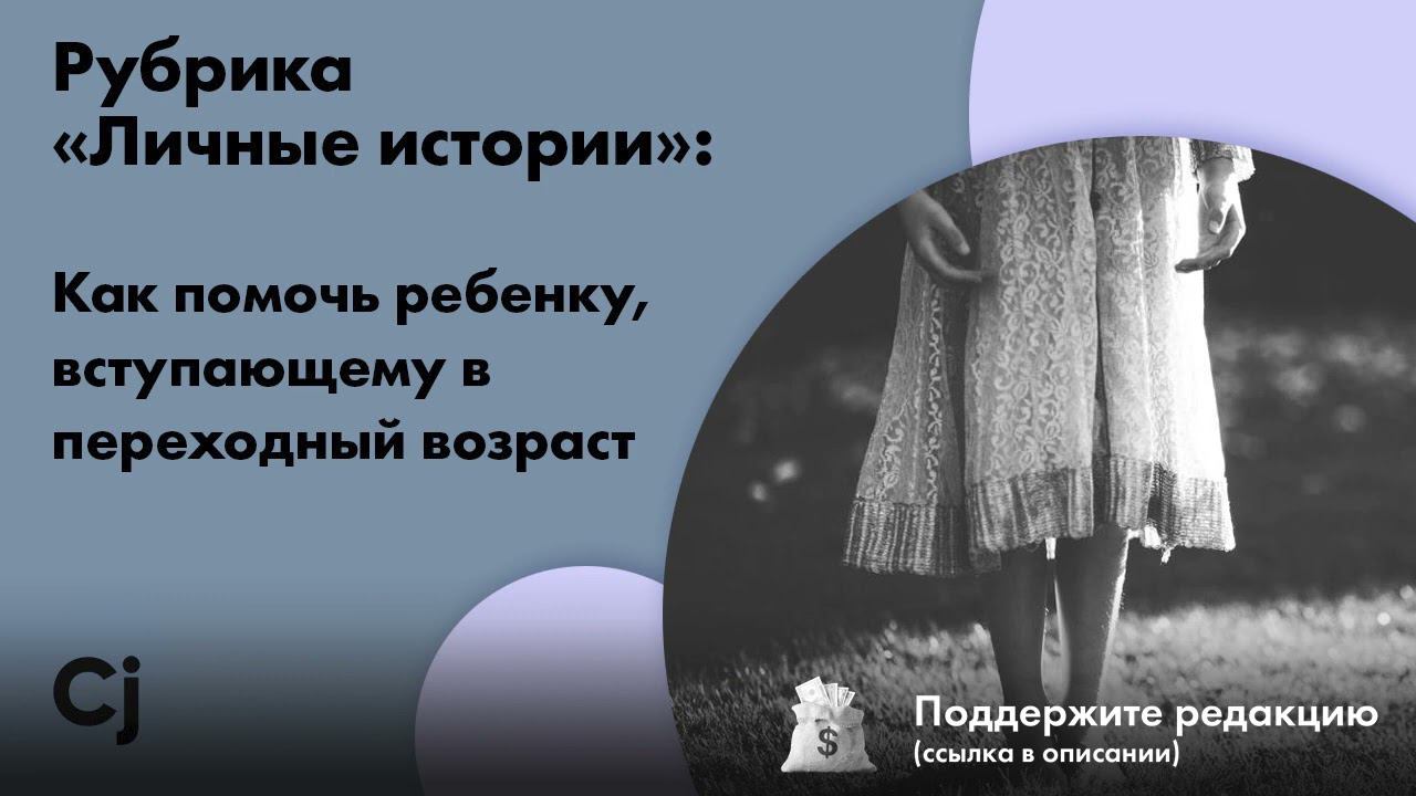 Рубрика «Личные истории»: Как помочь ребенку, вступающему в переходный возраст