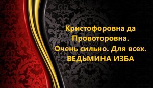 КРИСТОФОРОВНА ДА ПРОВОТОРОВНА..ОЧЕНЬ СИЛЬНАЯ ЧИСТКА...ДЛЯ ВСЕХ..АВТОР: ИНГА ХОСРОЕВА