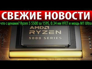 СВЕЖИЕ НОВОСТИ: что с ценами? Ryzen 5 5500 за 159$, 0.34 нм VFET и мощь M1 Ultra