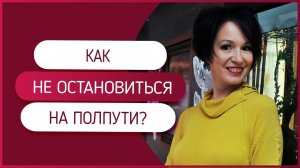 Как не остановиться на полпути? Почему не получается достигать целей?