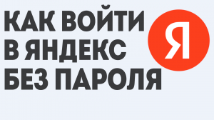КАК ВОЙТИ В ЯНДЕКС БЕЗ ПАРОЛЯ