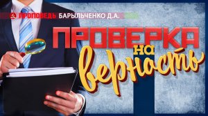 Проверка на верность. Проповедь - Барыльченко Д.А.