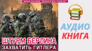 #Аудиокнига. «ШТУРМ БЕРЛИНА! Захватить Гитлера живым». #Попаданцы